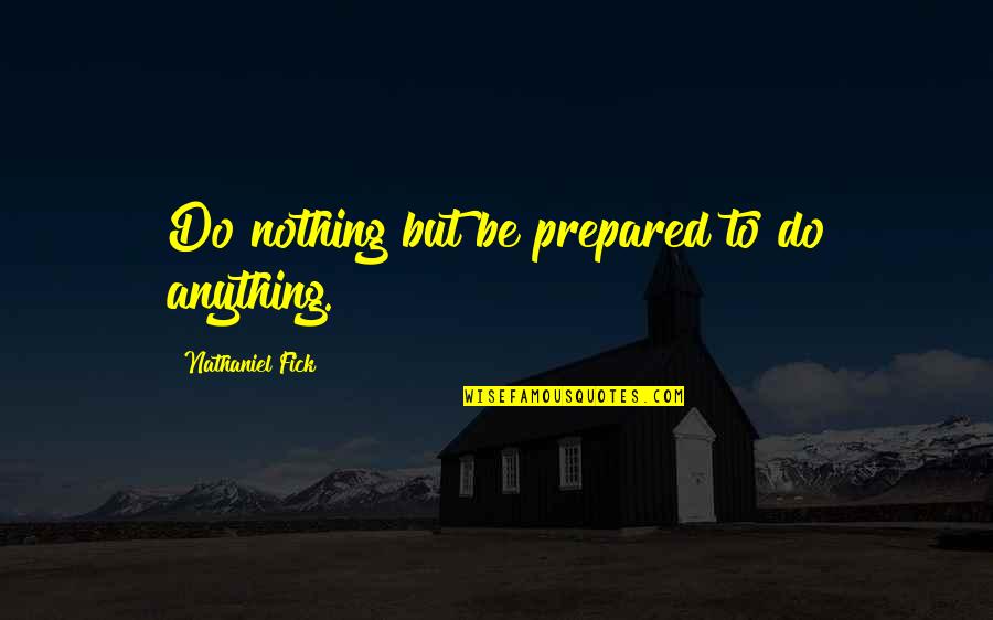 Fick Quotes By Nathaniel Fick: Do nothing but be prepared to do anything.