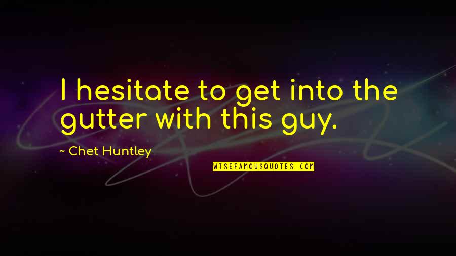 Fickes Funeral Home Quotes By Chet Huntley: I hesitate to get into the gutter with Fickes Funeral Home Quotes By Chet Huntley: I hesitate to get into the gutter with