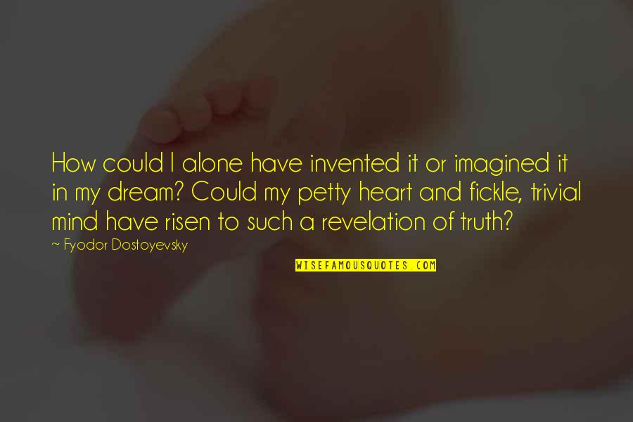 Fickle Mind Quotes By Fyodor Dostoyevsky: How could I alone have invented it or Fickle Mind Quotes By Fyodor Dostoyevsky: How could I alone have invented it or