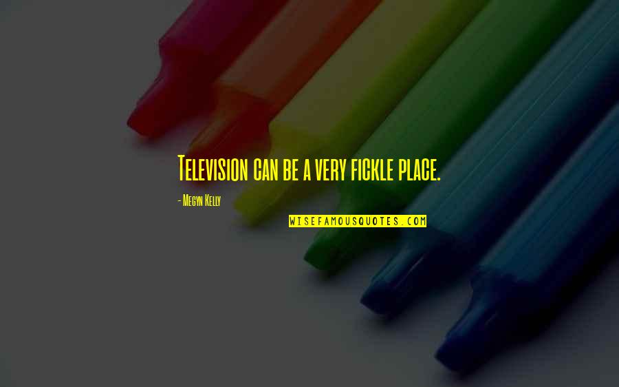 Fickle Quotes By Megyn Kelly: Television can be a very fickle place. Fickle Quotes By Megyn Kelly: Television can be a very fickle place.