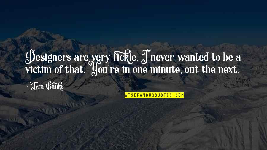 Fickle Quotes By Tyra Banks: Designers are very fickle. I never wanted to Fickle Quotes By Tyra Banks: Designers are very fickle. I never wanted to
