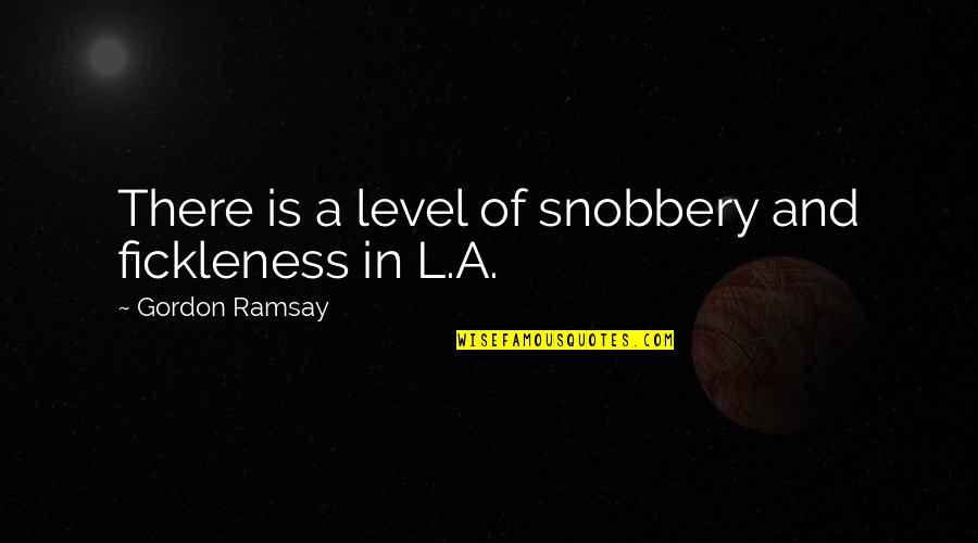 Fickleness Quotes By Gordon Ramsay: There is a level of snobbery and fickleness