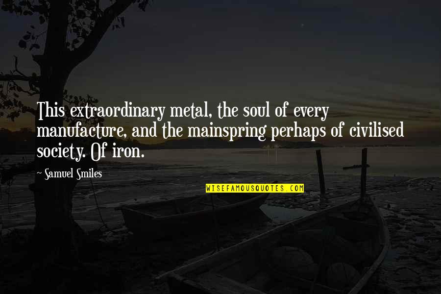 Fickleness Quotes By Samuel Smiles: This extraordinary metal, the soul of every manufacture,