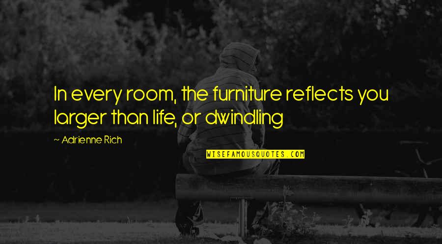 Ficou Pequeno Quotes By Adrienne Rich: In every room, the furniture reflects you larger