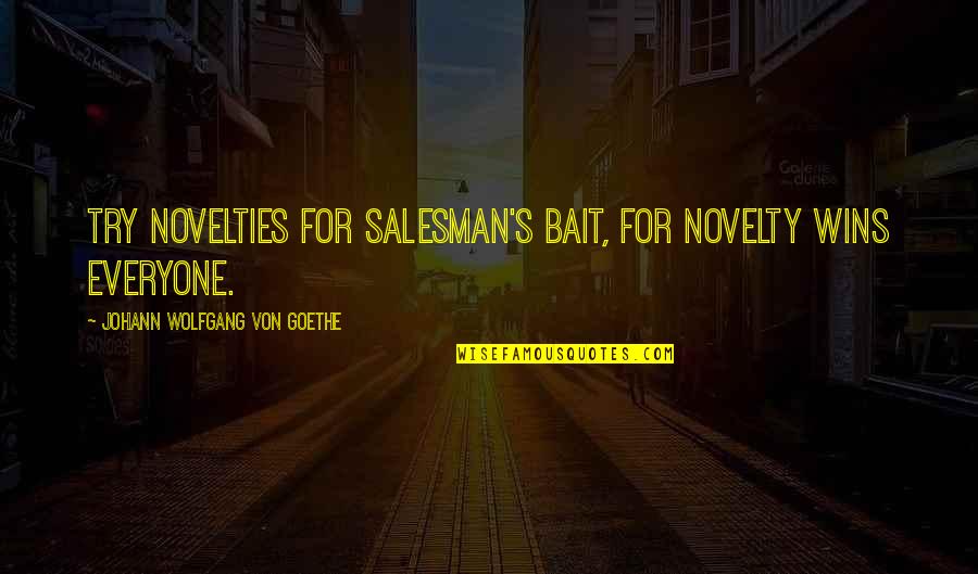 Ficsa Quotes By Johann Wolfgang Von Goethe: Try novelties for salesman's bait, For novelty wins Ficsa Quotes By Johann Wolfgang Von Goethe: Try novelties for salesman's bait, For novelty wins