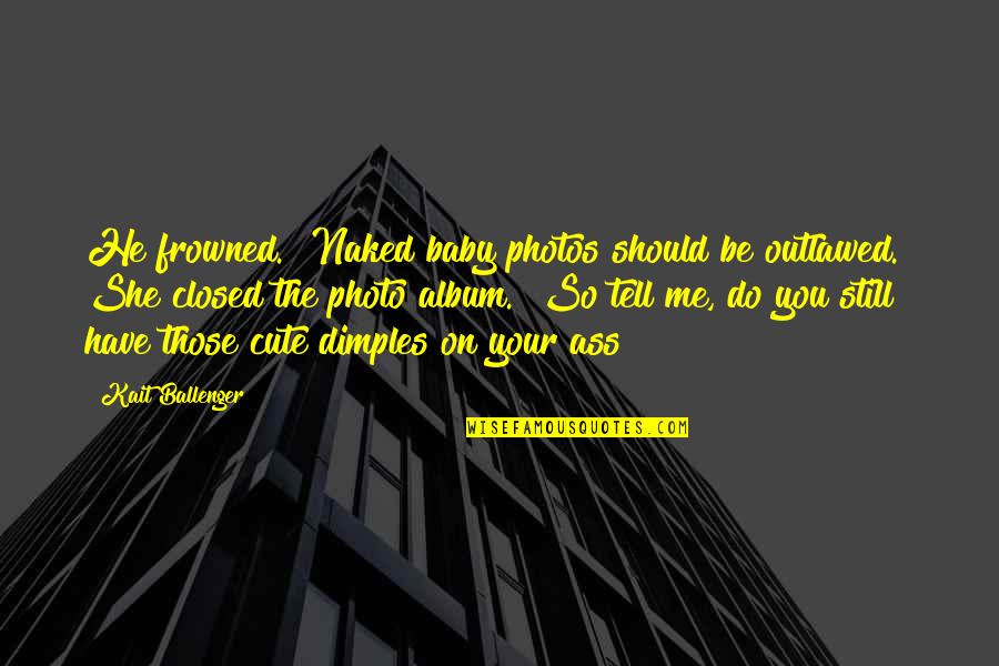 Ficta Eye Quotes By Kait Ballenger: He frowned. "Naked baby photos should be outlawed." Ficta Eye Quotes By Kait Ballenger: He frowned. "Naked baby photos should be outlawed."