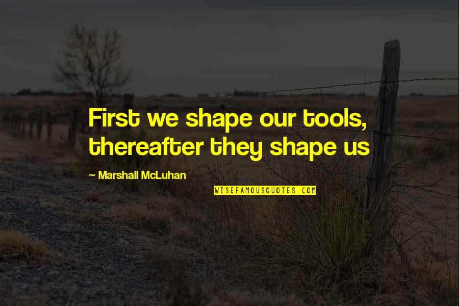 Ficta Significado Quotes By Marshall McLuhan: First we shape our tools, thereafter they shape Ficta Significado Quotes By Marshall McLuhan: First we shape our tools, thereafter they shape