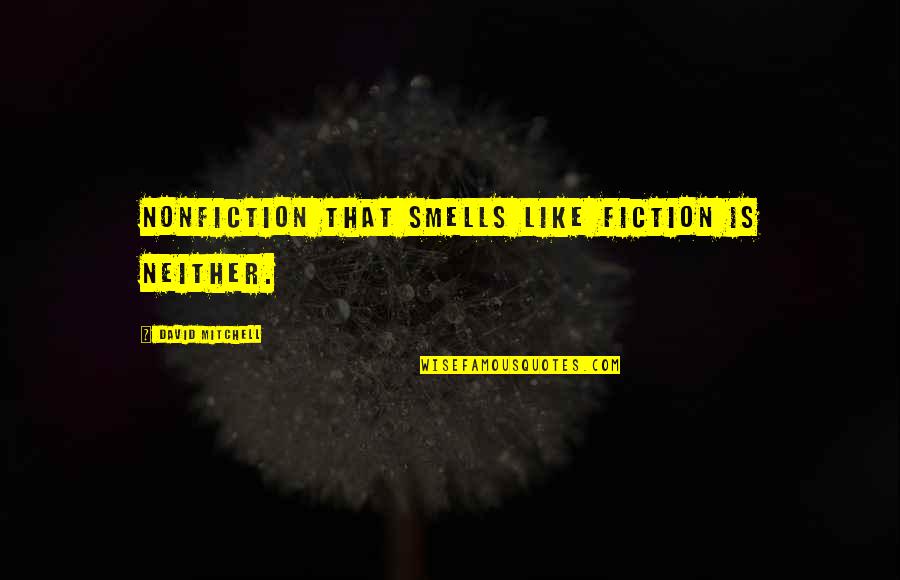 Fiction And Nonfiction Quotes By David Mitchell: Nonfiction that smells like fiction is neither.