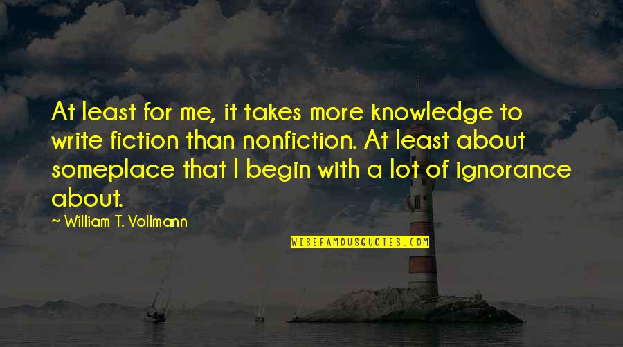 Fiction And Nonfiction Quotes By William T. Vollmann: At least for me, it takes more knowledge