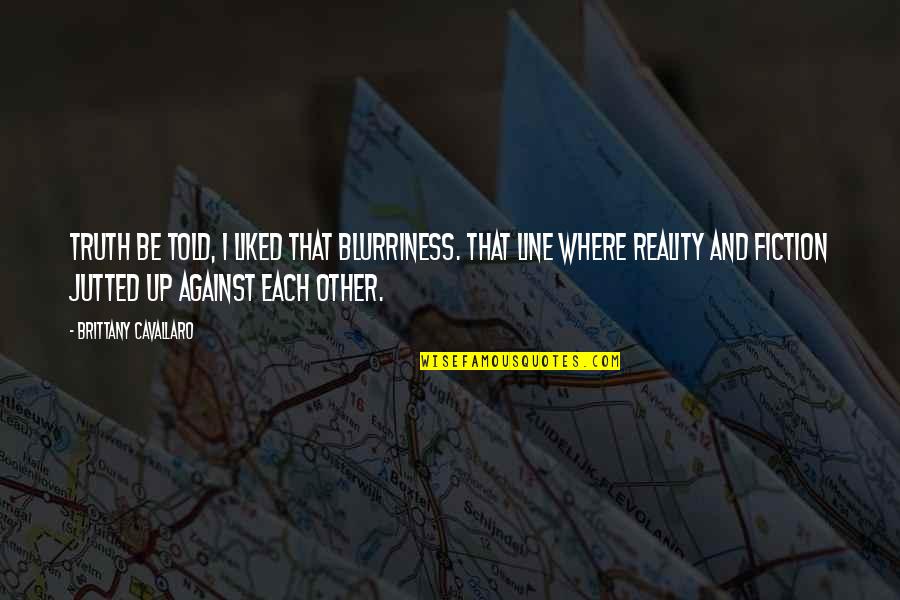 Fiction And Reality Quotes By Brittany Cavallaro: Truth be told, I liked that blurriness. That Fiction And Reality Quotes By Brittany Cavallaro: Truth be told, I liked that blurriness. That