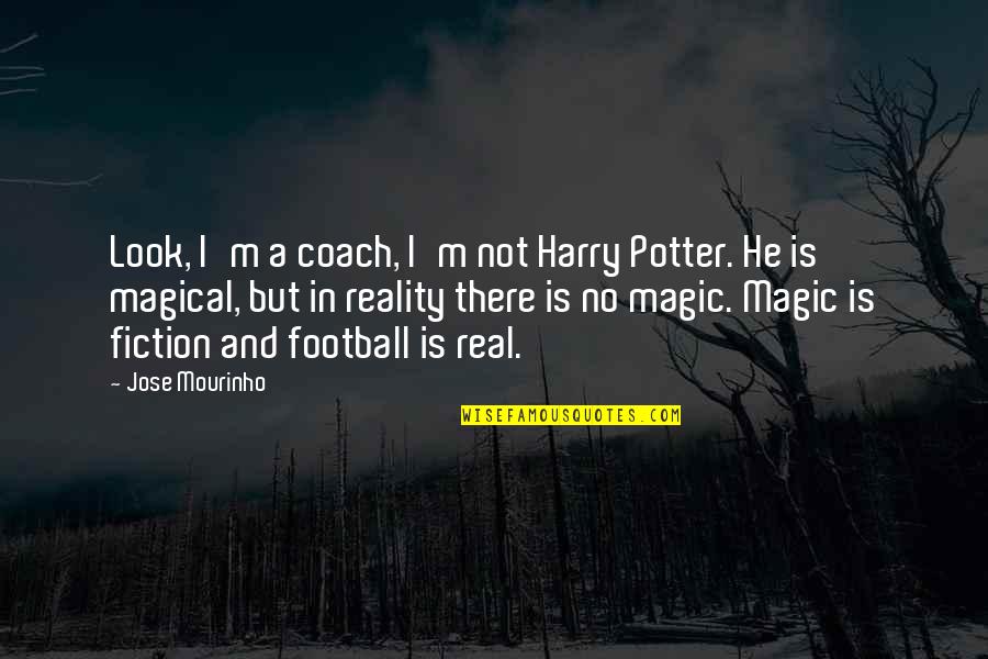 Fiction And Reality Quotes By Jose Mourinho: Look, I'm a coach, I'm not Harry Potter.