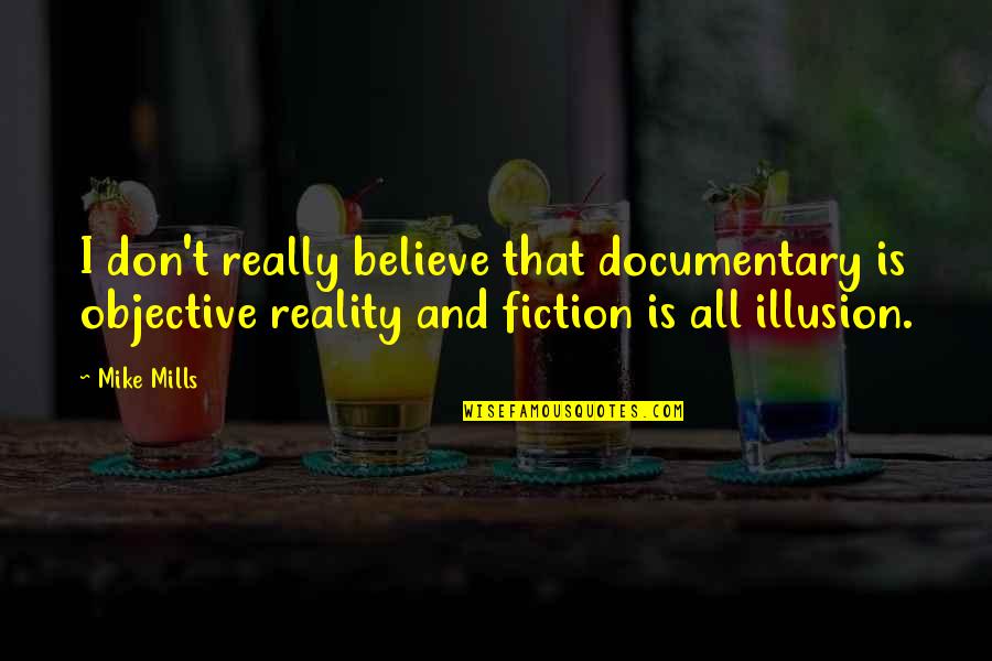 Fiction And Reality Quotes By Mike Mills: I don't really believe that documentary is objective