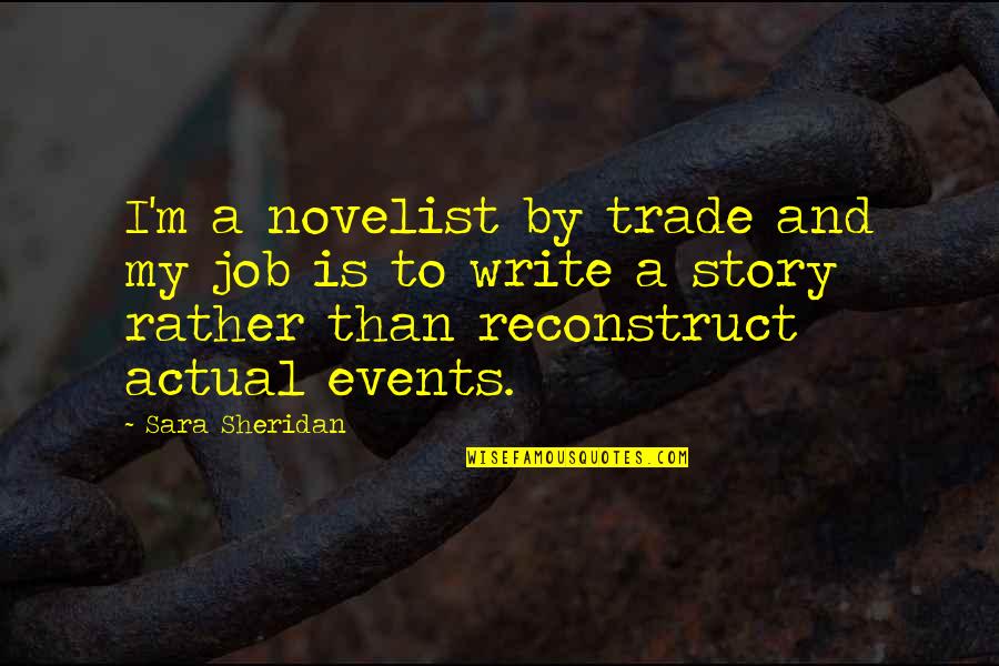 Fiction And Reality Quotes By Sara Sheridan: I'm a novelist by trade and my job