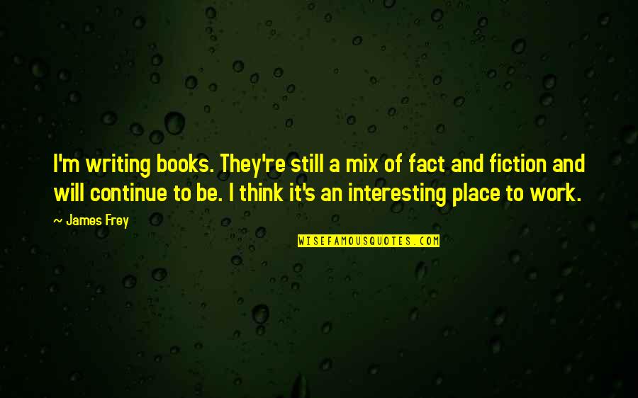 Fiction Book Quotes By James Frey: I'm writing books. They're still a mix of