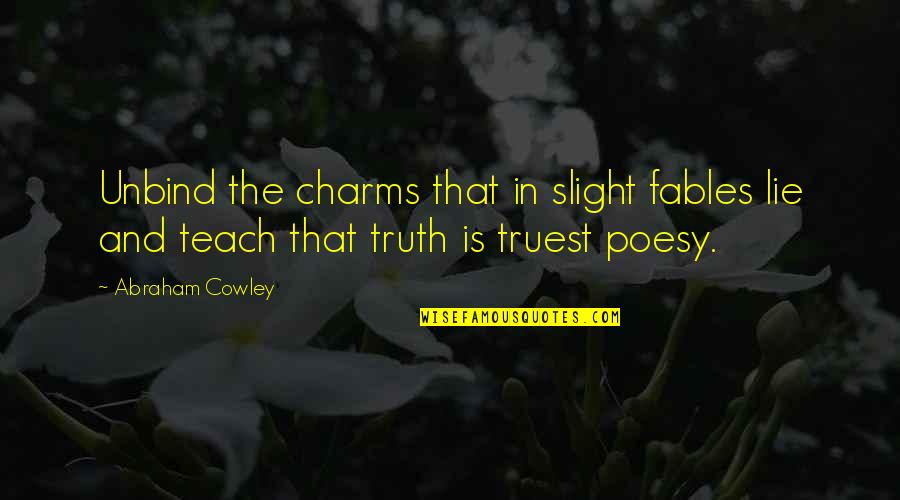 Fiction Is The Truth Quotes By Abraham Cowley: Unbind the charms that in slight fables lie