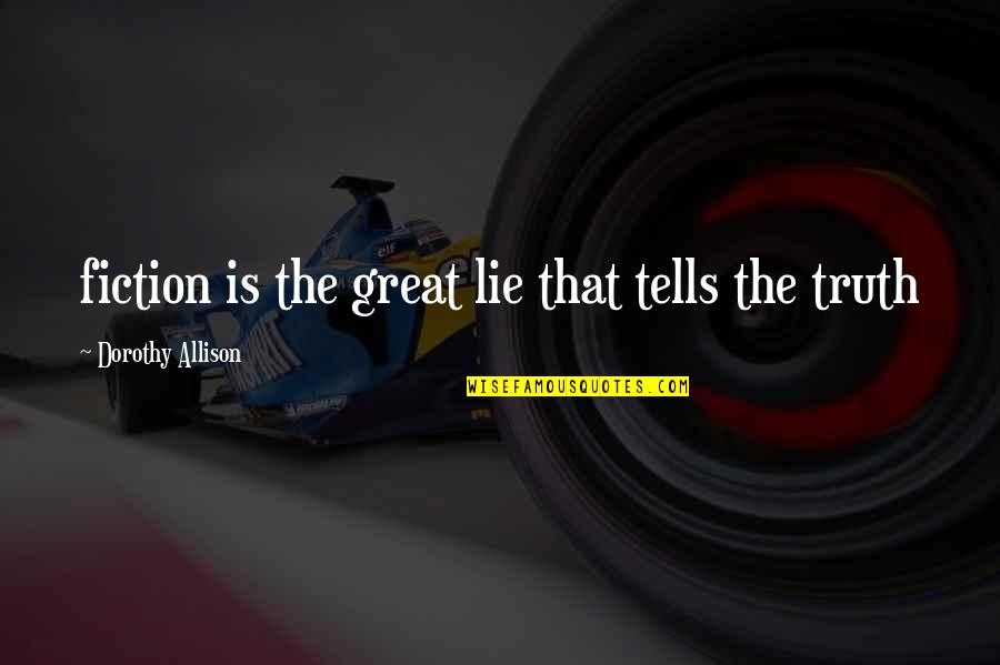 Fiction Is The Truth Quotes By Dorothy Allison: fiction is the great lie that tells the