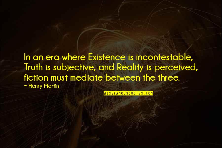 Fiction Is The Truth Quotes By Henry Martin: In an era where Existence is incontestable, Truth