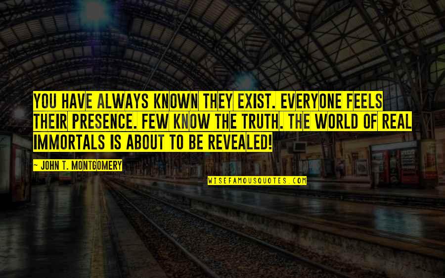 Fiction Is The Truth Quotes By John T. Montgomery: You have always known they exist. Everyone feels