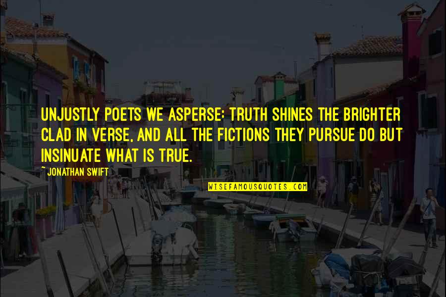 Fiction Is The Truth Quotes By Jonathan Swift: Unjustly poets we asperse: Truth shines the brighter