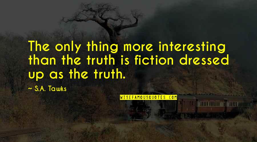 Fiction Is The Truth Quotes By S.A. Tawks: The only thing more interesting than the truth