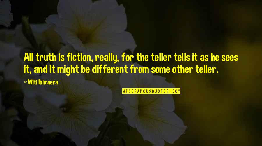 Fiction Is The Truth Quotes By Witi Ihimaera: All truth is fiction, really, for the teller
