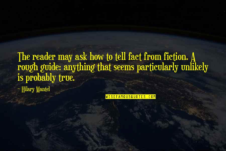 Fiction Is True Quotes By Hilary Mantel: The reader may ask how to tell fact Fiction Is True Quotes By Hilary Mantel: The reader may ask how to tell fact