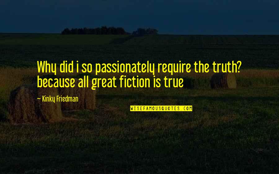 Fiction Is True Quotes By Kinky Friedman: Why did i so passionately require the truth?
