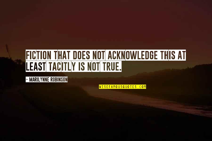 Fiction Is True Quotes By Marilynne Robinson: Fiction that does not acknowledge this at least Fiction Is True Quotes By Marilynne Robinson: Fiction that does not acknowledge this at least