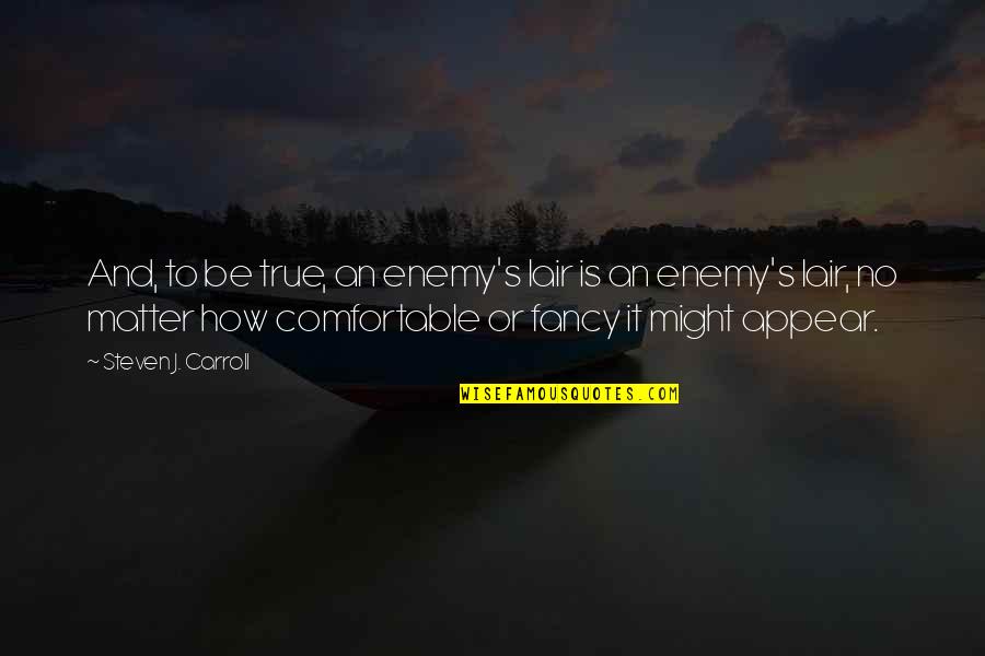 Fiction Is True Quotes By Steven J. Carroll: And, to be true, an enemy's lair is Fiction Is True Quotes By Steven J. Carroll: And, to be true, an enemy's lair is