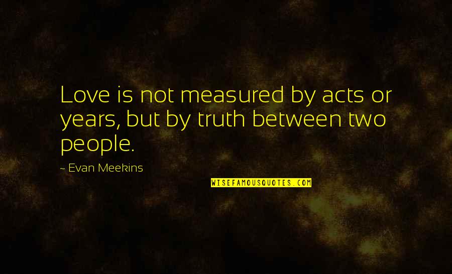 Fiction Love Quotes By Evan Meekins: Love is not measured by acts or years,