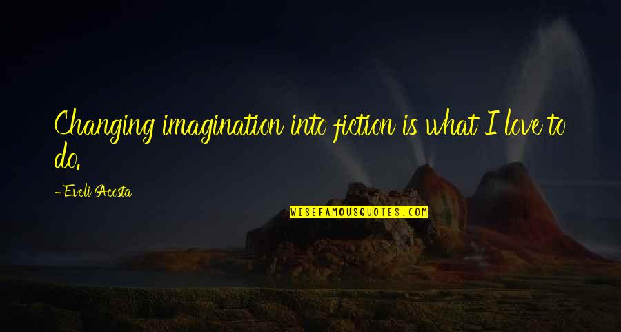 Fiction Love Quotes By Eveli Acosta: Changing imagination into fiction is what I love