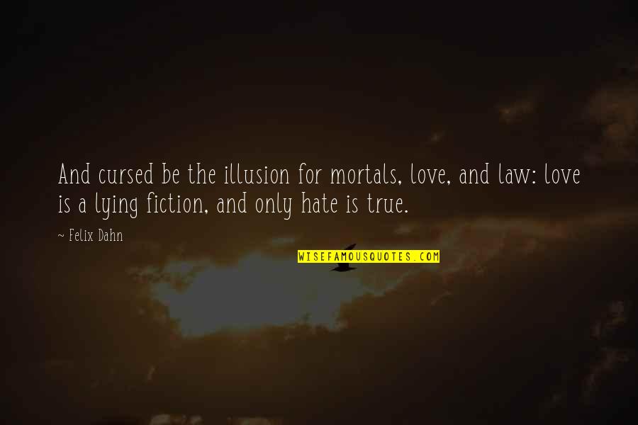 Fiction Love Quotes By Felix Dahn: And cursed be the illusion for mortals, love,