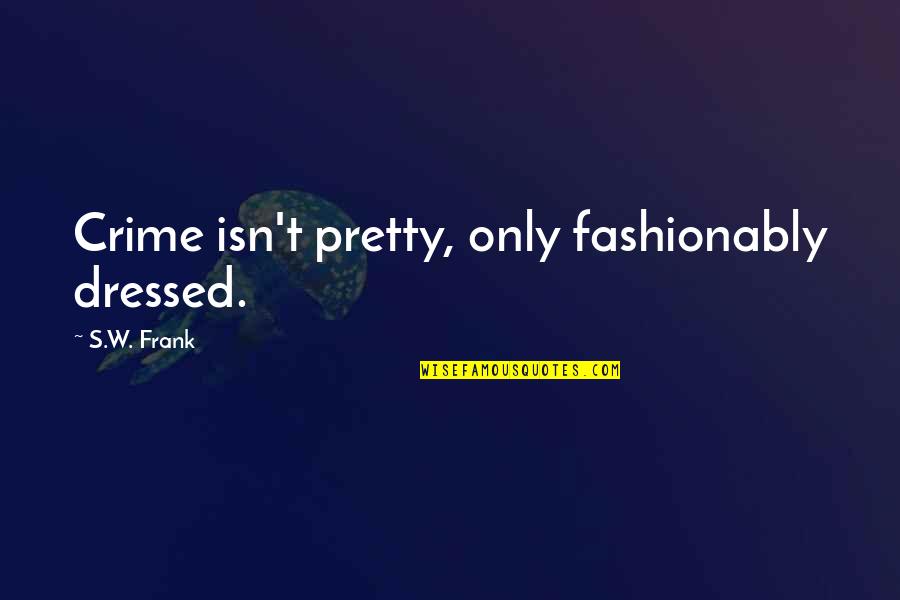 Fiction Lovers Quotes By S.W. Frank: Crime isn't pretty, only fashionably dressed. Fiction Lovers Quotes By S.W. Frank: Crime isn't pretty, only fashionably dressed.
