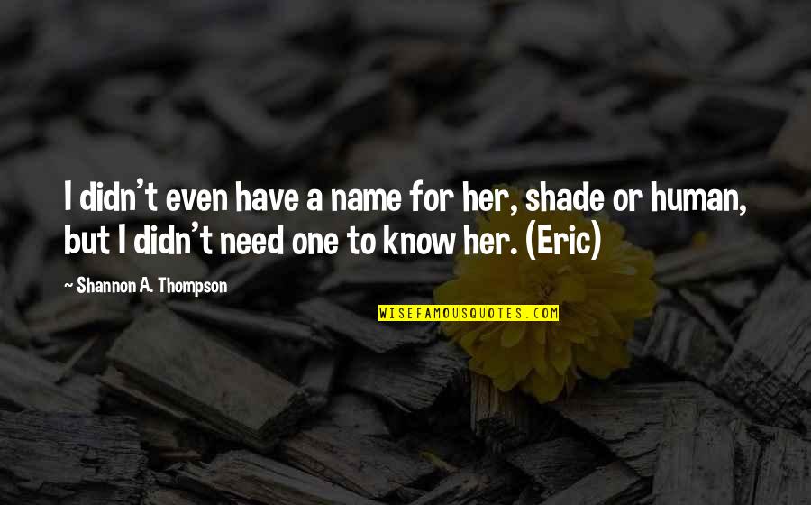 Fiction Lovers Quotes By Shannon A. Thompson: I didn't even have a name for her, Fiction Lovers Quotes By Shannon A. Thompson: I didn't even have a name for her,