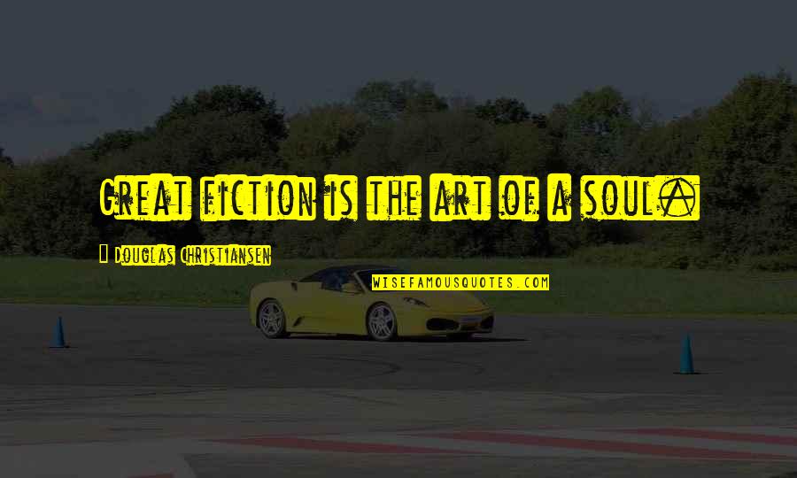 Fiction Of Art Quotes By Douglas Christiansen: Great fiction is the art of a soul.