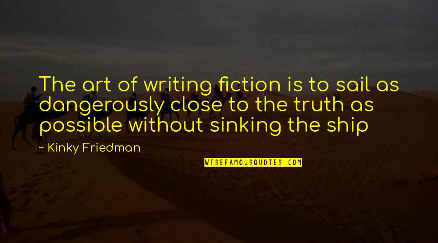 Fiction Of Art Quotes By Kinky Friedman: The art of writing fiction is to sail Fiction Of Art Quotes By Kinky Friedman: The art of writing fiction is to sail