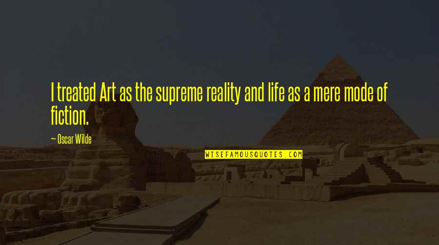 Fiction Of Art Quotes By Oscar Wilde: I treated Art as the supreme reality and