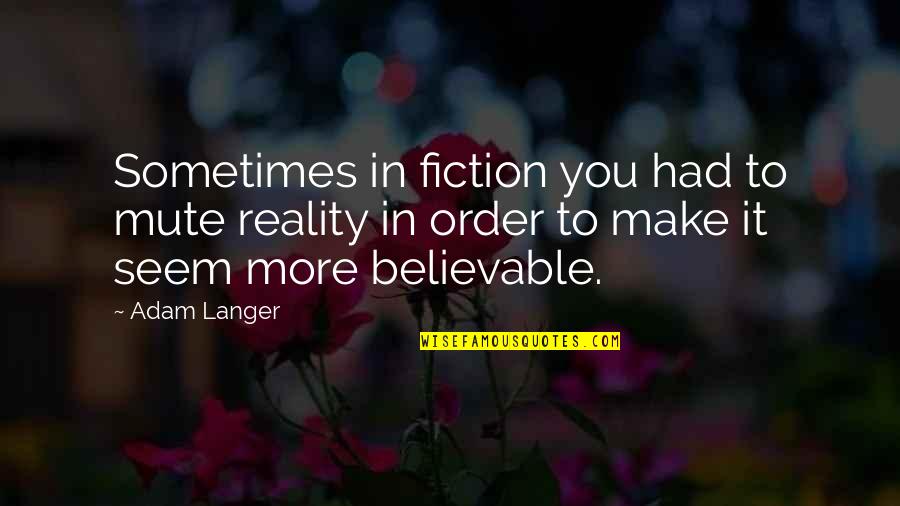 Fiction Writing Quotes By Adam Langer: Sometimes in fiction you had to mute reality