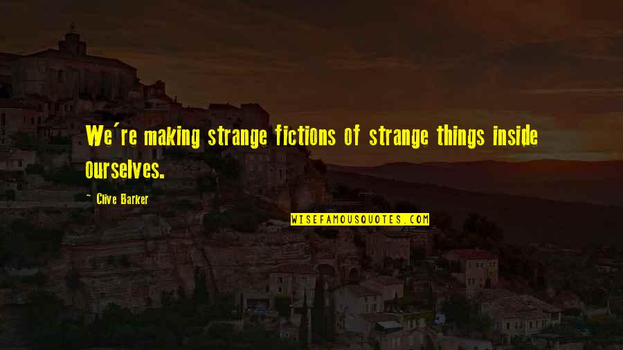 Fiction Writing Quotes By Clive Barker: We're making strange fictions of strange things inside