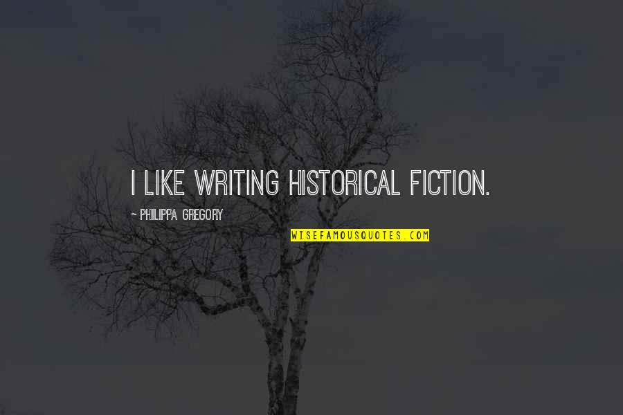 Fiction Writing Quotes By Philippa Gregory: I like writing historical fiction.
