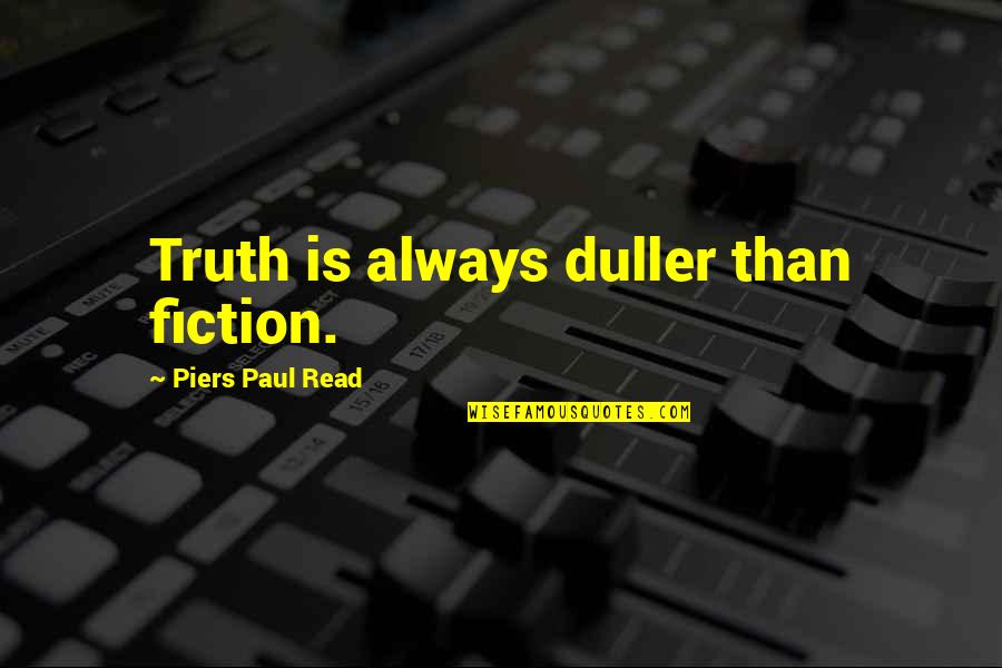 Fiction Writing Quotes By Piers Paul Read: Truth is always duller than fiction.
