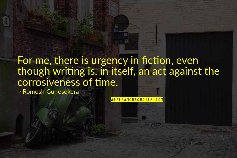 Fiction Writing Quotes By Romesh Gunesekera: For me, there is urgency in fiction, even