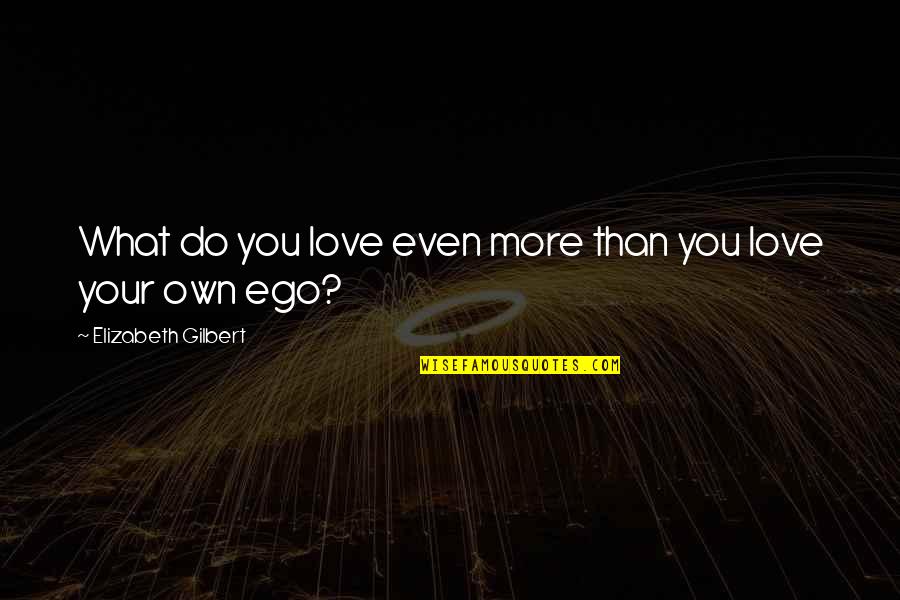 Fictional Character Love Quotes By Elizabeth Gilbert: What do you love even more than you Fictional Character Love Quotes By Elizabeth Gilbert: What do you love even more than you