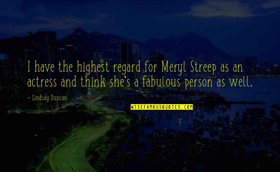 Fictional Legend Quotes By Lindsay Duncan: I have the highest regard for Meryl Streep Fictional Legend Quotes By Lindsay Duncan: I have the highest regard for Meryl Streep