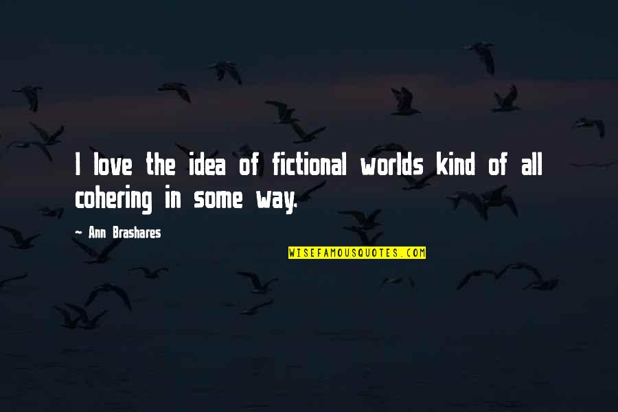 Fictional Love Quotes By Ann Brashares: I love the idea of fictional worlds kind