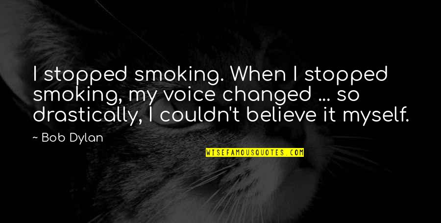 Fictional Love Quotes By Bob Dylan: I stopped smoking. When I stopped smoking, my