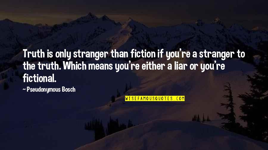 Fictional Quotes By Pseudonymous Bosch: Truth is only stranger than fiction if you're