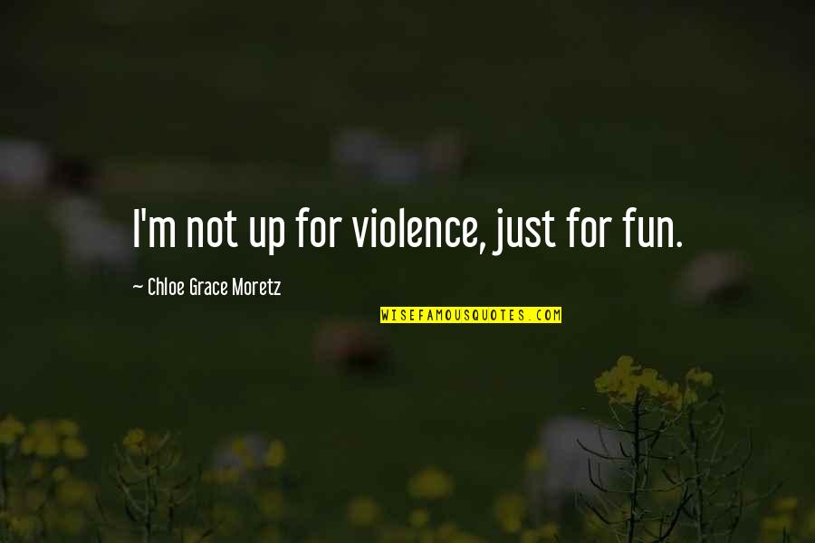 Fictional Role Models For Kids Quotes By Chloe Grace Moretz: I'm not up for violence, just for fun. Fictional Role Models For Kids Quotes By Chloe Grace Moretz: I'm not up for violence, just for fun.