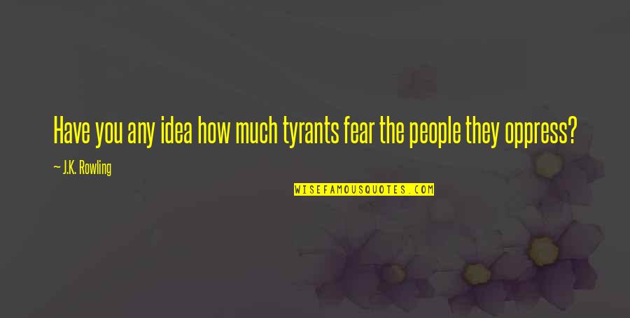 Fictionalized Memoir Quotes By J.K. Rowling: Have you any idea how much tyrants fear