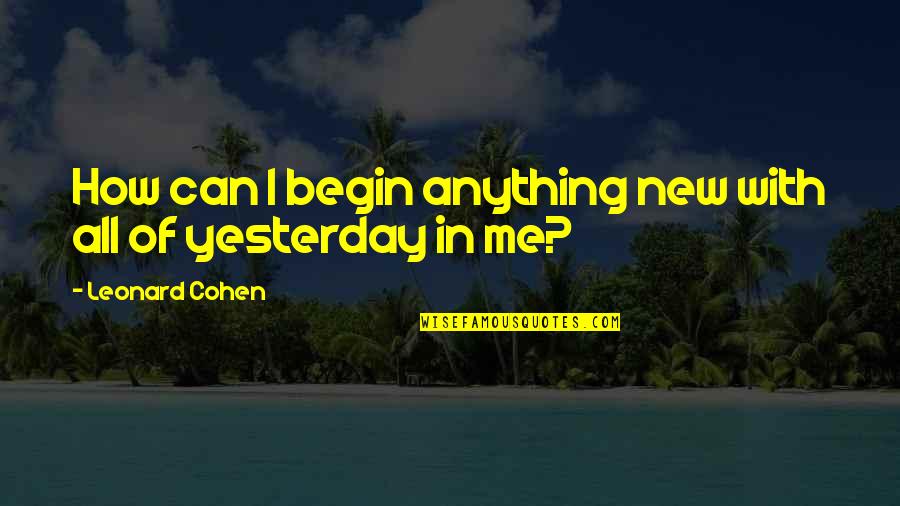 Fictionalized Synonyms Quotes By Leonard Cohen: How can I begin anything new with all